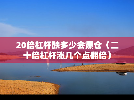 20倍杠杆跌多少会爆仓（二十倍杠杆涨几个点翻倍）