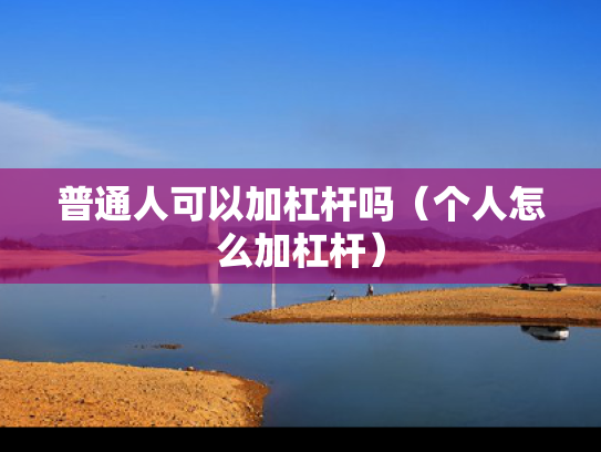 普通人可以加杠杆吗（个人怎么加杠杆）