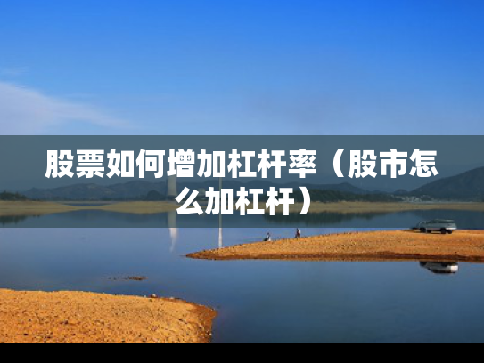 股票如何增加杠杆率（股市怎么加杠杆）