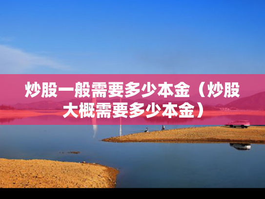 炒股一般需要多少本金（炒股大概需要多少本金）