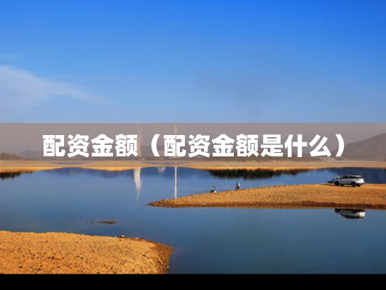 配资金额（配资金额是什么）