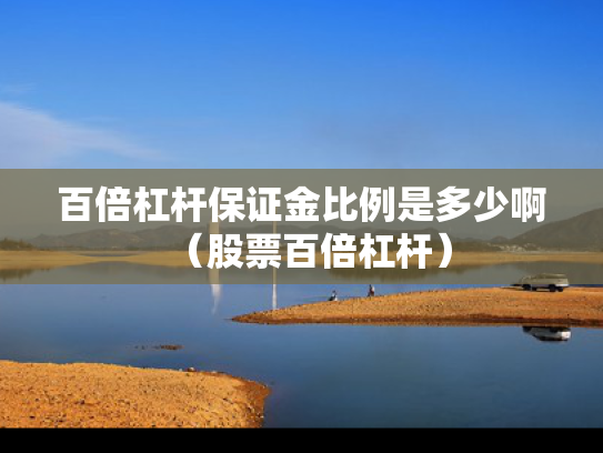 百倍杠杆保证金比例是多少啊（股票百倍杠杆）