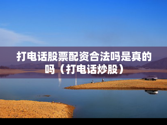 打电话股票配资合法吗是真的吗（打电话炒股）