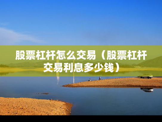 股票杠杆怎么交易（股票杠杆交易利息多少钱）