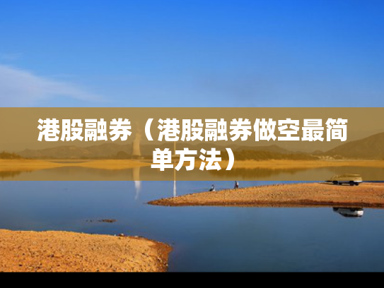 港股融券（港股融券做空最简单方法）