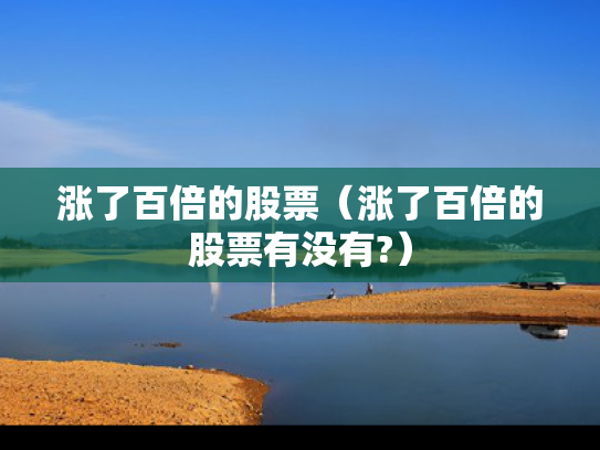 涨了百倍的股票（涨了百倍的股票有没有?）