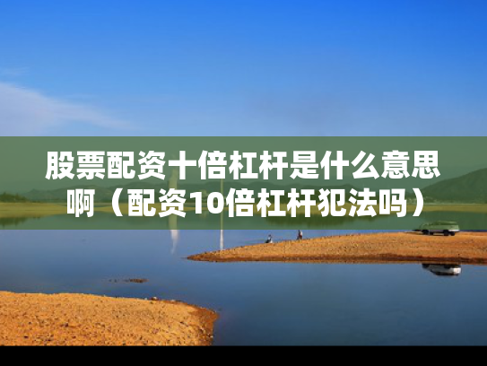 股票配资十倍杠杆是什么意思啊（配资10倍杠杆犯法吗）
