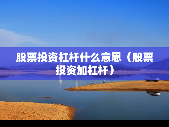 股票投资杠杆什么意思（股票投资加杠杆）