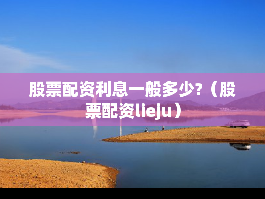 股票配资利息一般多少?（股票配资lieju）