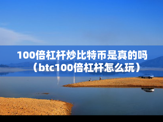 100倍杠杆炒比特币是真的吗（btc100倍杠杆怎么玩）