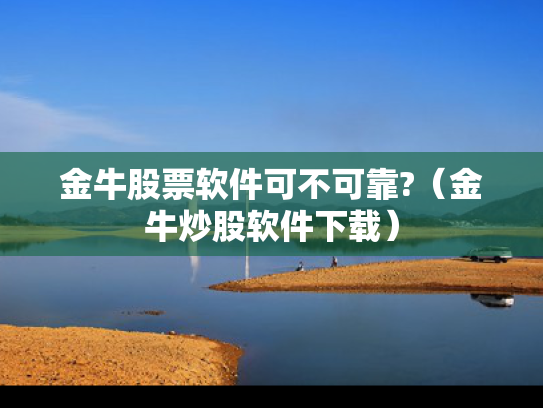 金牛股票软件可不可靠?（金牛炒股软件下载）