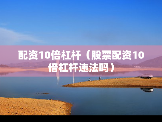 配资10倍杠杆（股票配资10倍杠杆违法吗）
