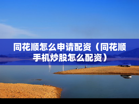 同花顺怎么申请配资（同花顺手机炒股怎么配资）