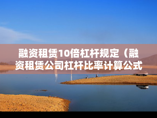 融资租赁10倍杠杆规定（融资租赁公司杠杆比率计算公式）