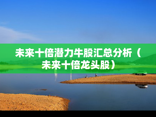 未来十倍潜力牛股汇总分析（未来十倍龙头股）