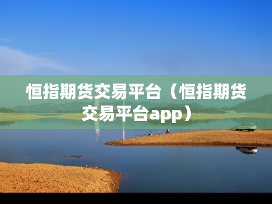 恒指期货交易平台（恒指期货交易平台app）