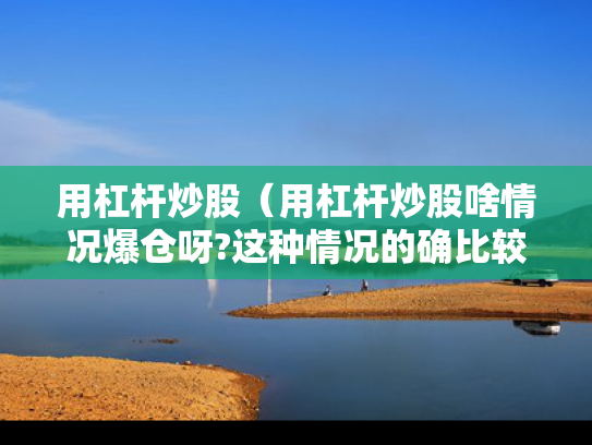 用杠杆炒股（用杠杆炒股啥情况爆仓呀?这种情况的确比较棘手）