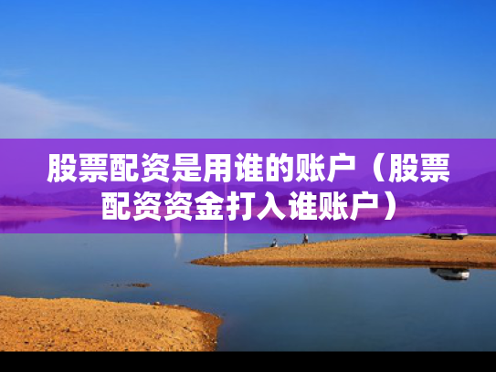 股票配资是用谁的账户（股票配资资金打入谁账户）