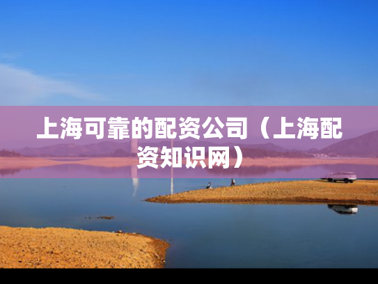 上海可靠的配资公司（上海配资知识网）