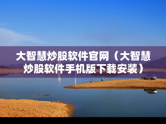 大智慧炒股软件官网（大智慧炒股软件手机版下载安装）