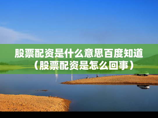 股票配资是什么意思百度知道（股票配资是怎么回事）