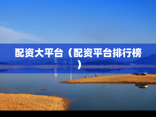 配资大平台（配资平台排行榜）