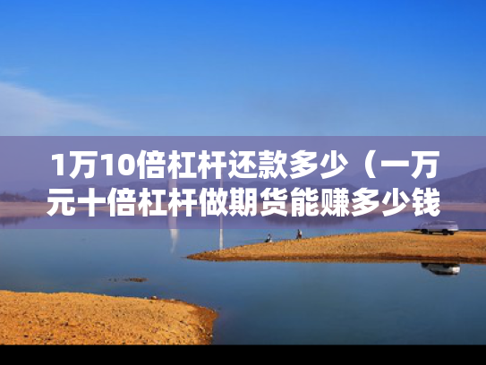1万10倍杠杆还款多少（一万元十倍杠杆做期货能赚多少钱）