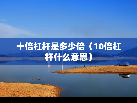 十倍杠杆是多少倍（10倍杠杆什么意思）