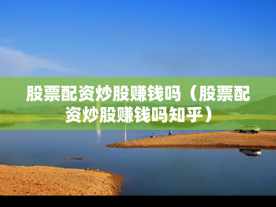 股票配资炒股赚钱吗（股票配资炒股赚钱吗知乎）