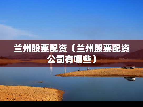 兰州股票配资（兰州股票配资公司有哪些）