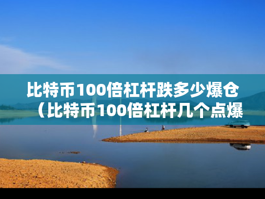 比特币100倍杠杆跌多少爆仓（比特币100倍杠杆几个点爆仓）