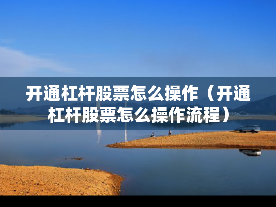 开通杠杆股票怎么操作（开通杠杆股票怎么操作流程）