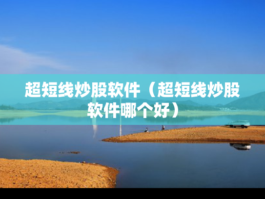 超短线炒股软件（超短线炒股软件哪个好）