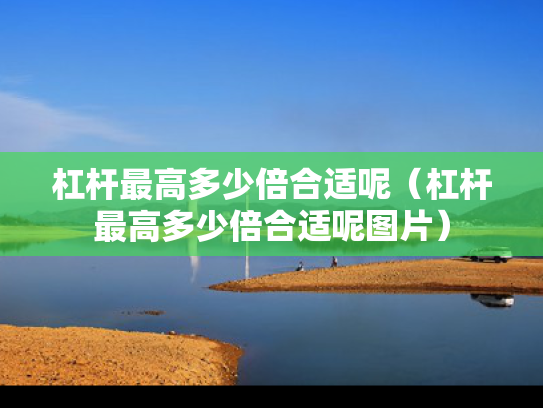 杠杆最高多少倍合适呢（杠杆最高多少倍合适呢图片）
