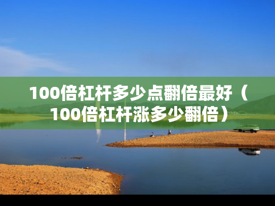 100倍杠杆多少点翻倍最好（100倍杠杆涨多少翻倍）
