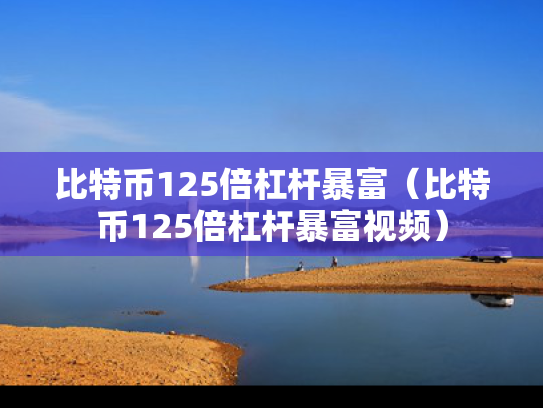 比特币125倍杠杆暴富（比特币125倍杠杆暴富视频）