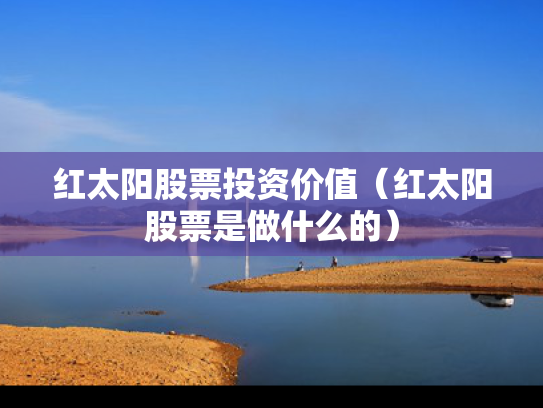 红太阳股票投资价值（红太阳股票是做什么的）