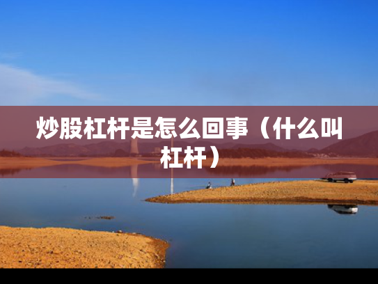 炒股杠杆是怎么回事（什么叫杠杆）