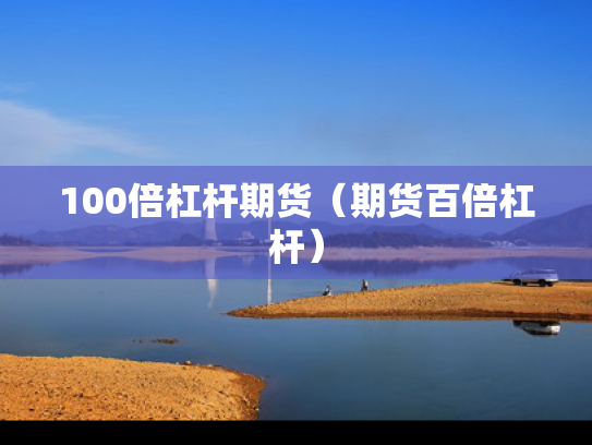 100倍杠杆期货（期货百倍杠杆）