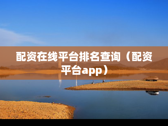 配资在线平台排名查询（配资平台app）