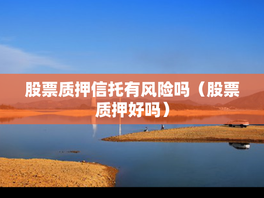 股票质押信托有风险吗（股票质押好吗）