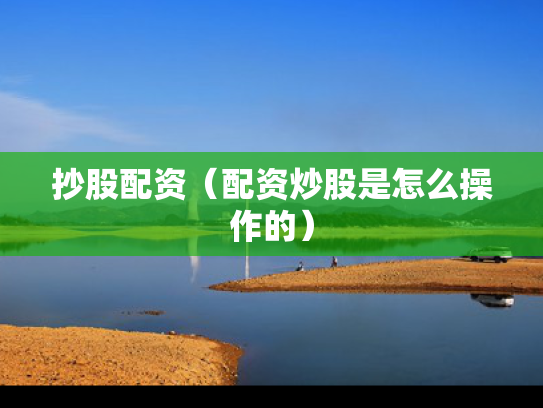 抄股配资（配资炒股是怎么操作的）