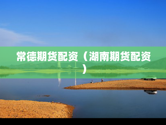 常德期货配资（湖南期货配资）