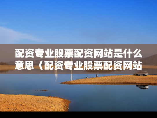 配资专业股票配资网站是什么意思（配资专业股票配资网站是什么意思啊）