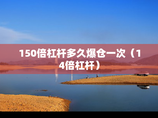 150倍杠杆多久爆仓一次（14倍杠杆）