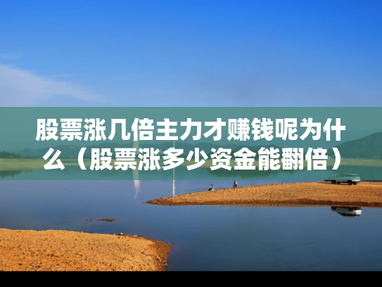 股票涨几倍主力才赚钱呢为什么（股票涨多少资金能翻倍）