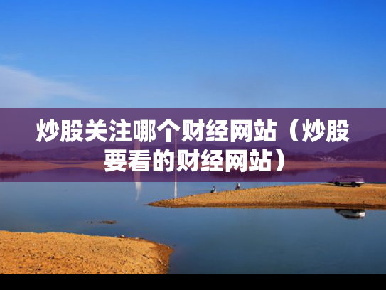 炒股关注哪个财经网站（炒股要看的财经网站）