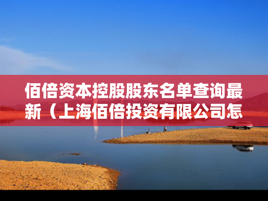 佰倍资本控股股东名单查询最新（上海佰倍投资有限公司怎么样）