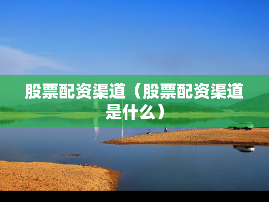 股票配资渠道（股票配资渠道是什么）