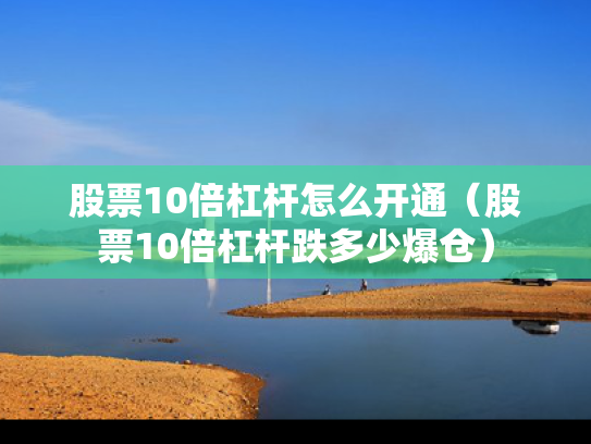股票10倍杠杆怎么开通（股票10倍杠杆跌多少爆仓）